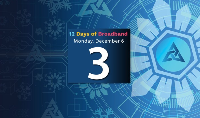 12 Days of Broadband Monday, December 6